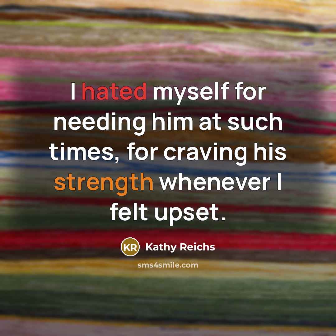 “I hated myself for needing him at such times, for…” quote by Kathy Reichs