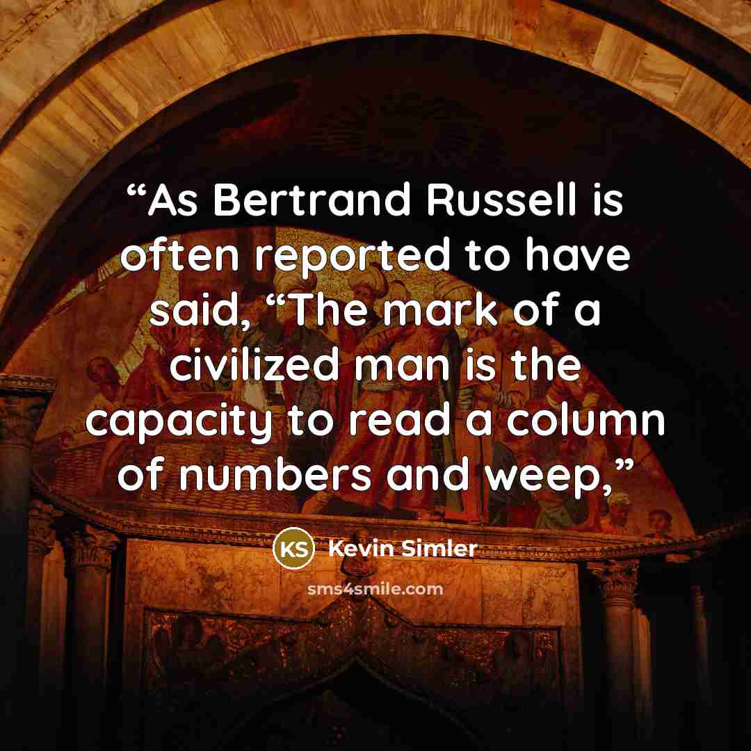 “As Bertrand Russell is often reported to have said, “The mark of a civilized man is the capacity to read a column of numbers and weep,” quote by Kevin Simler
