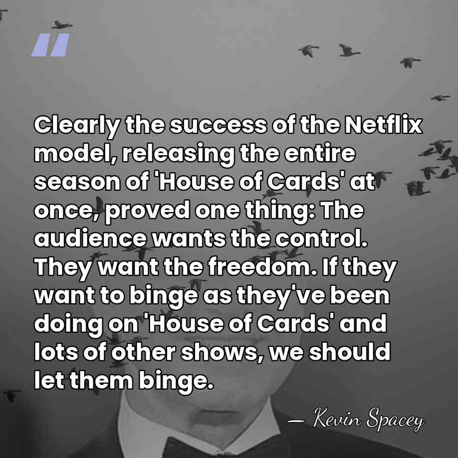 Clearly the success of the Netflix model, releasing the entire season of&hellip; - Kevin Spacey