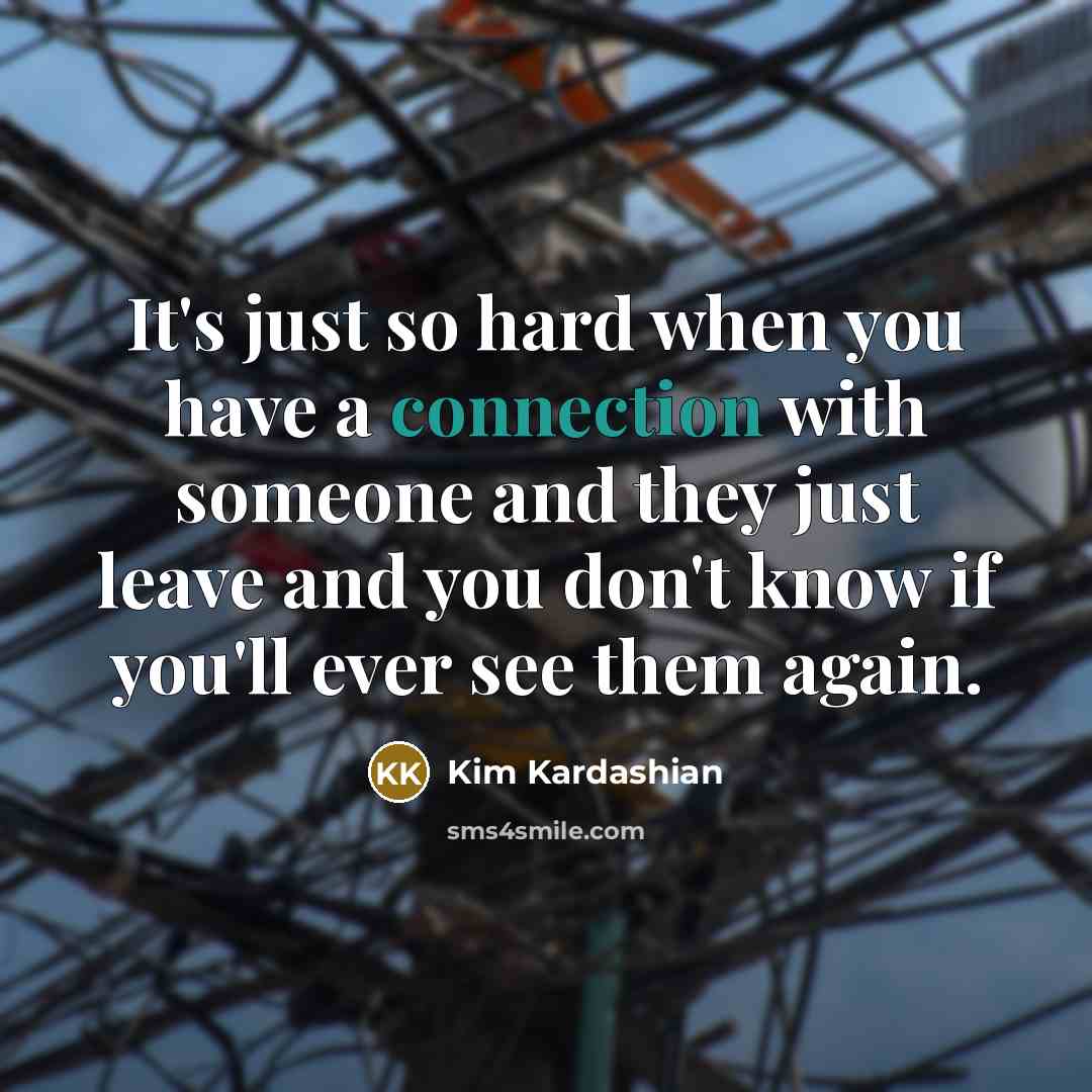“It's just so hard when you have a connection with someone and they just leave and you don't know if you'll ever see them again.” quote by Kim Kardashian