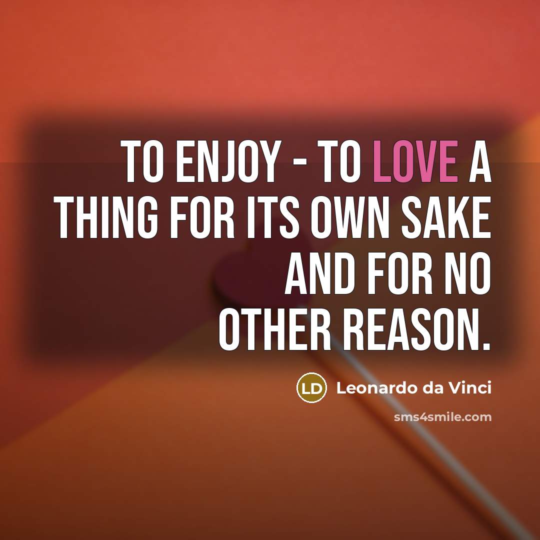 “To enjoy - to love a thing for its own…” quote by Leonardo da Vinci