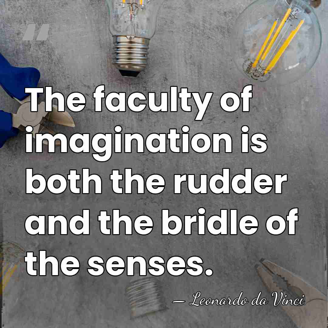 The faculty of imagination is both the rudder and the bridle of&hellip; - Leonardo da Vinci