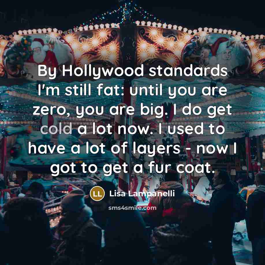 “By Hollywood standards I'm still fat: until you are zero,…” quote by Lisa Lampanelli