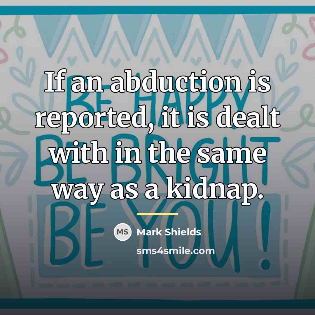 “If an abduction is reported, it is dealt with in…” quote by Mark Shields