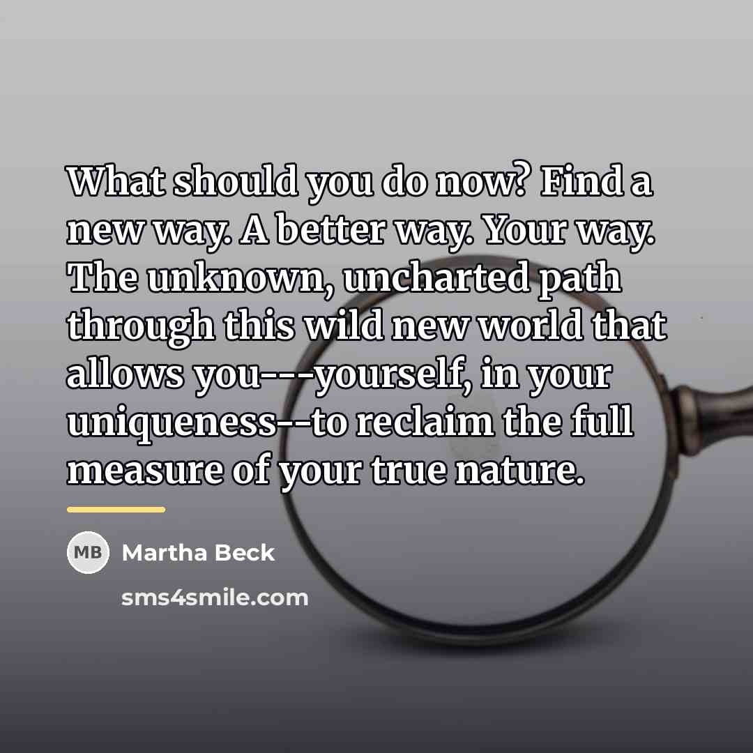 “What should you do now? Find a new way. A…” quote by Martha Beck