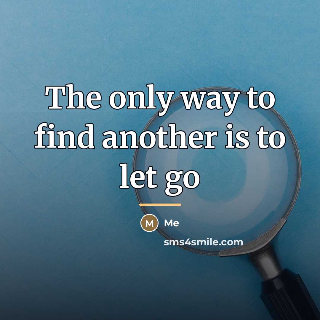 “The only way to find another is to let go…” quote by Me
