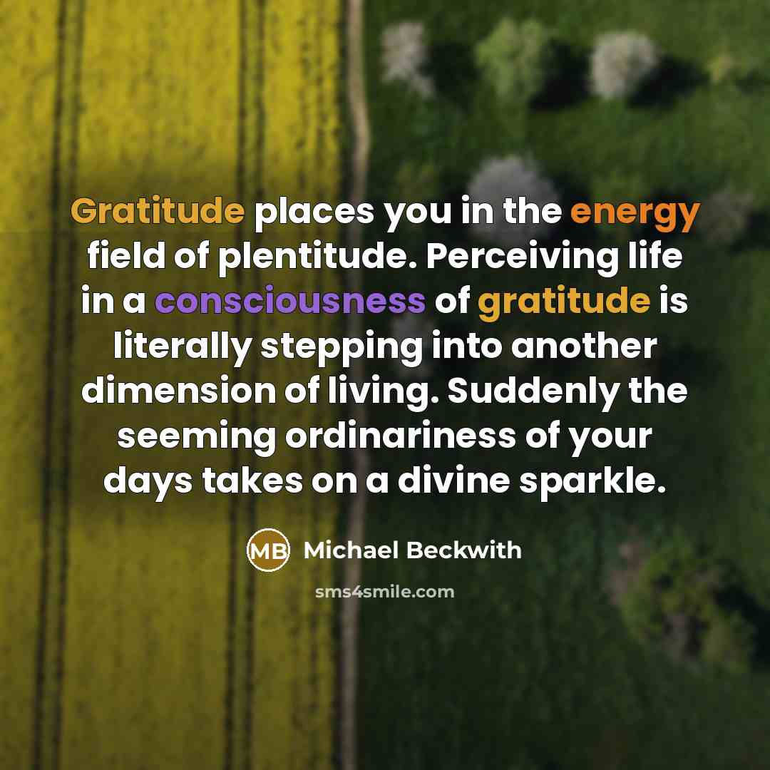 “Gratitude places you in the energy field of plentitude. Perceiving…” quote by Michael Beckwith