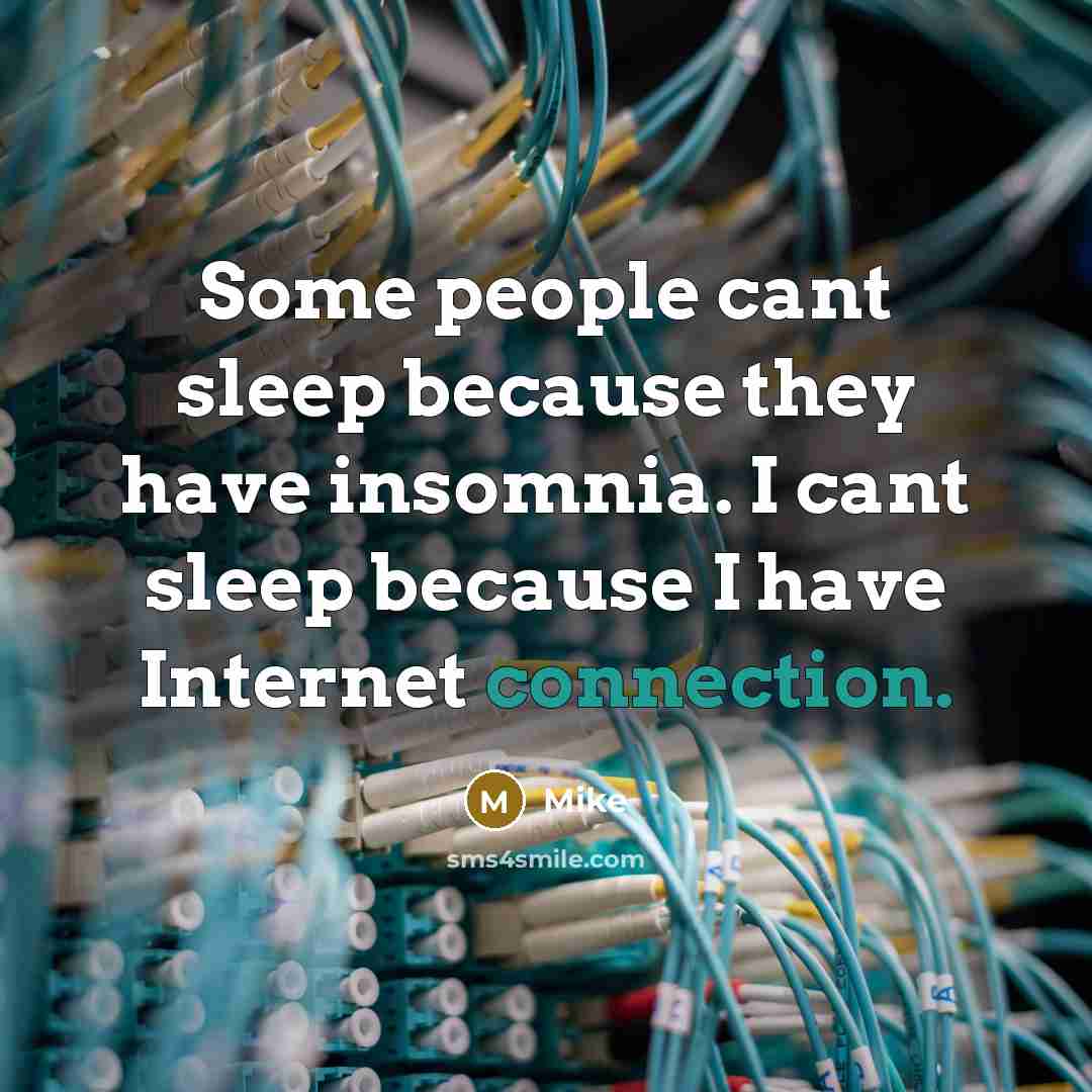 “Some people cant sleep because they have insomnia. I cant sleep because I have Internet connection.” quote by Mike