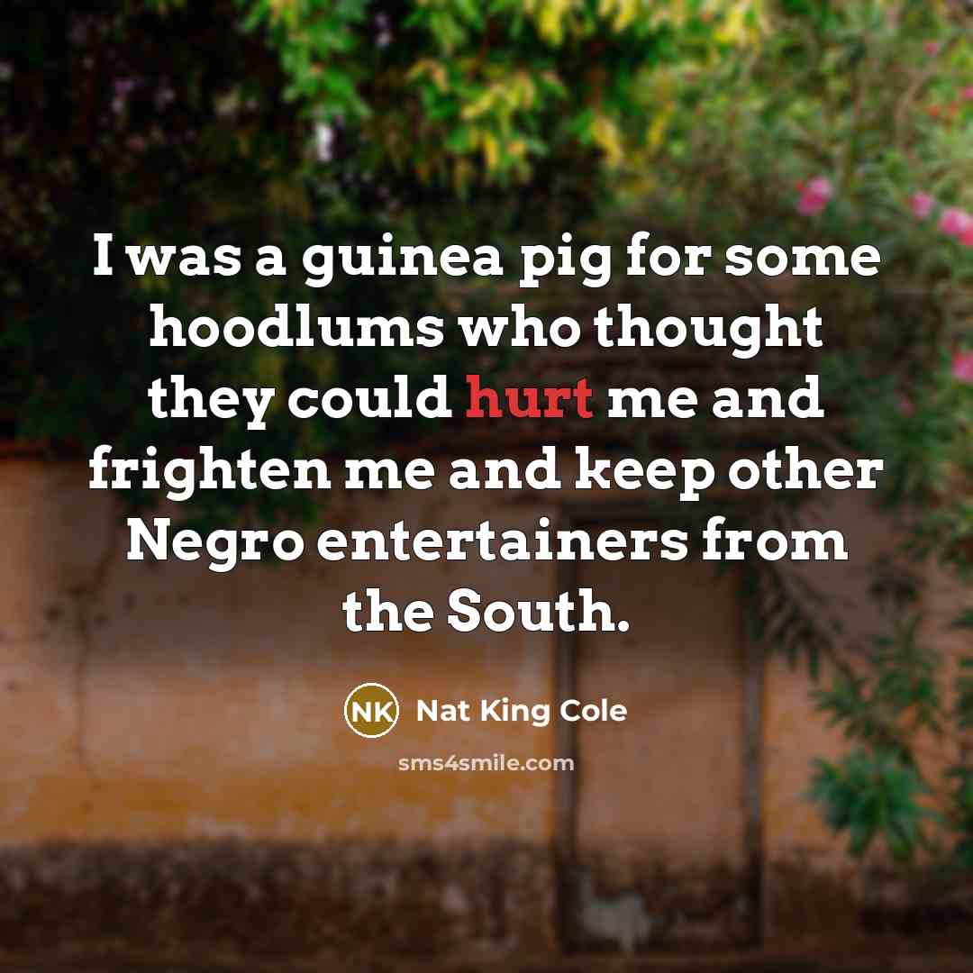 “I was a guinea pig for some hoodlums who thought…” quote by Nat King Cole