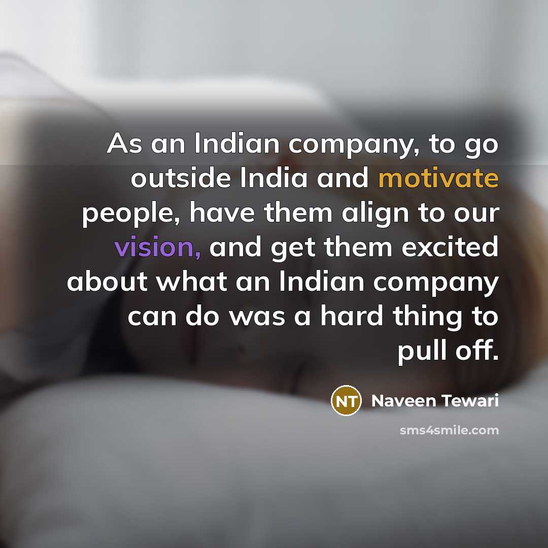 “As an Indian company, to go outside India and motivate…” quote by Naveen Tewari