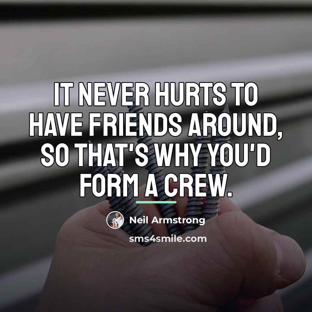 “It never hurts to have friends around, so that's why…” quote by Neil Armstrong