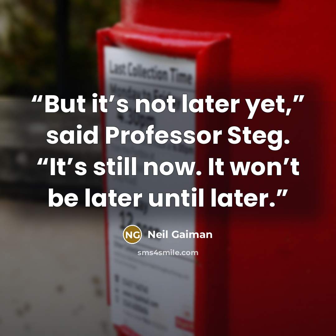 “But it’s not later yet,” said Professor Steg. “It’s still now. It won’t be later until later.” quote by Neil Gaiman