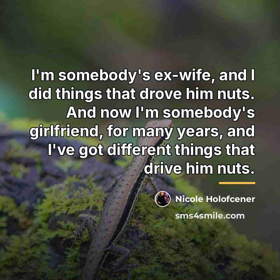 “I'm somebody's ex-wife, and I did things that drove him…” quote by Nicole Holofcener