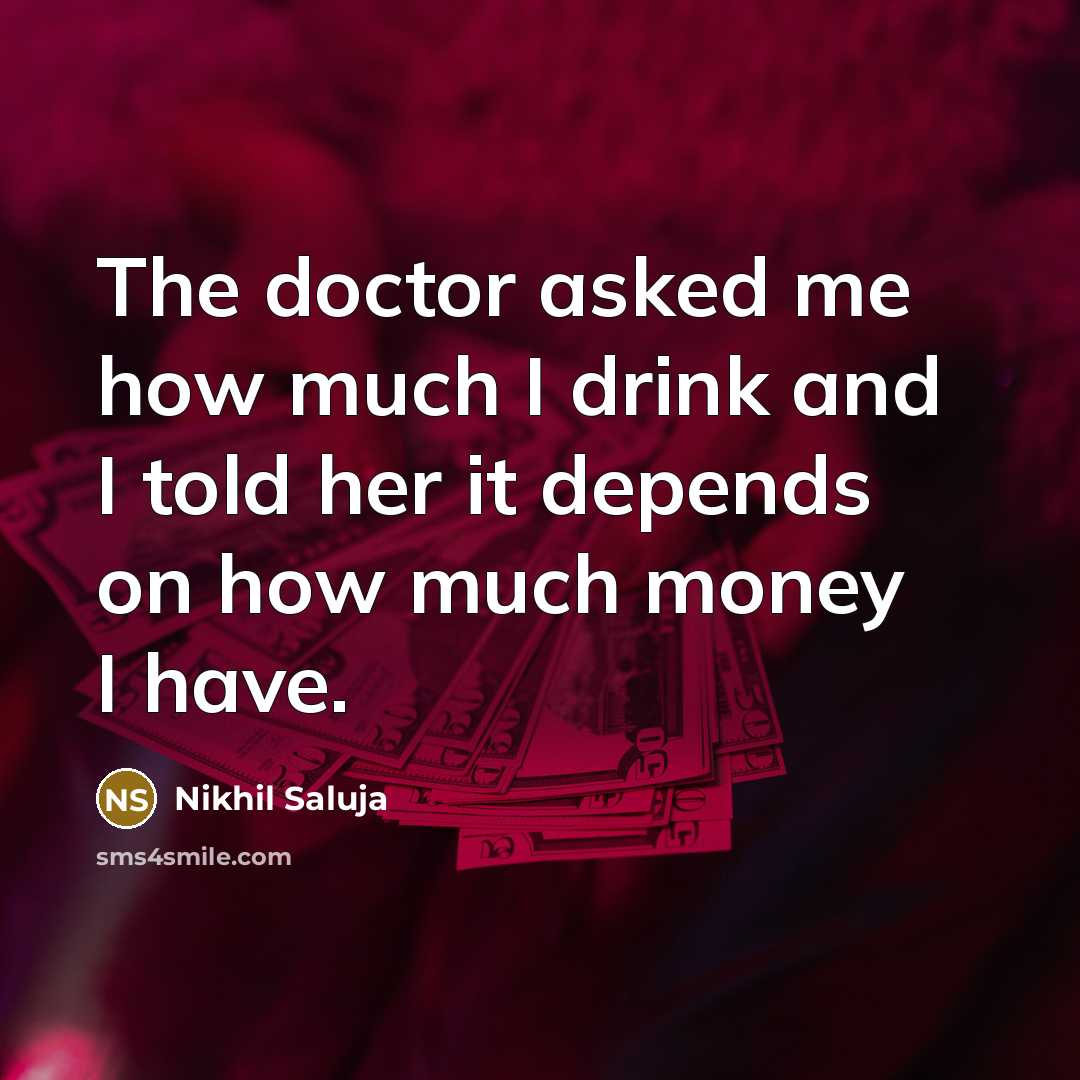 “The doctor asked me how much I drink and I told her it depends on how much money I have.” quote by Nikhil Saluja