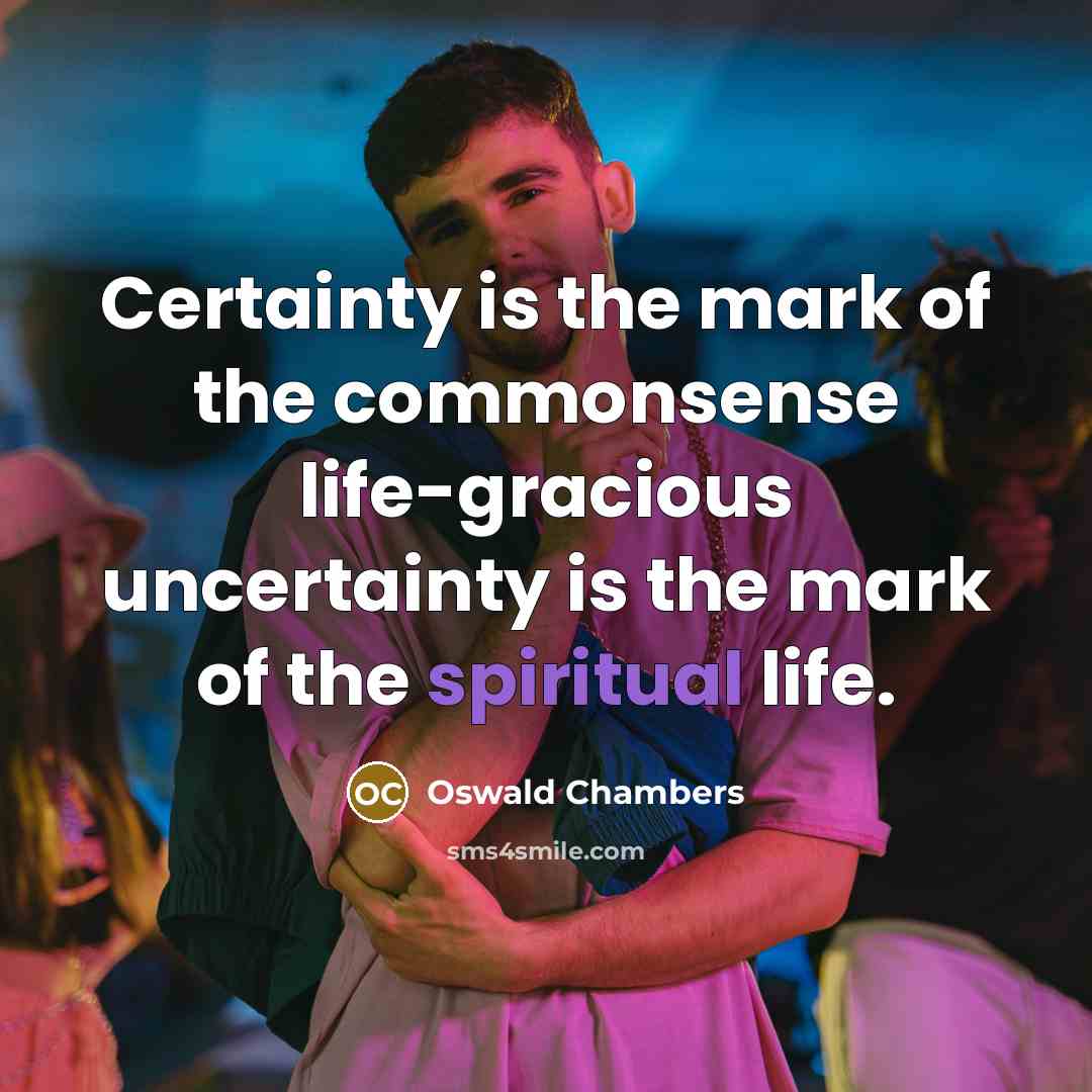 “Certainty is the mark of the commonsense life-gracious uncertainty is…” quote by Oswald Chambers