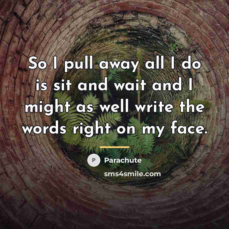 “So I pull away all I do is sit and…” quote by Parachute