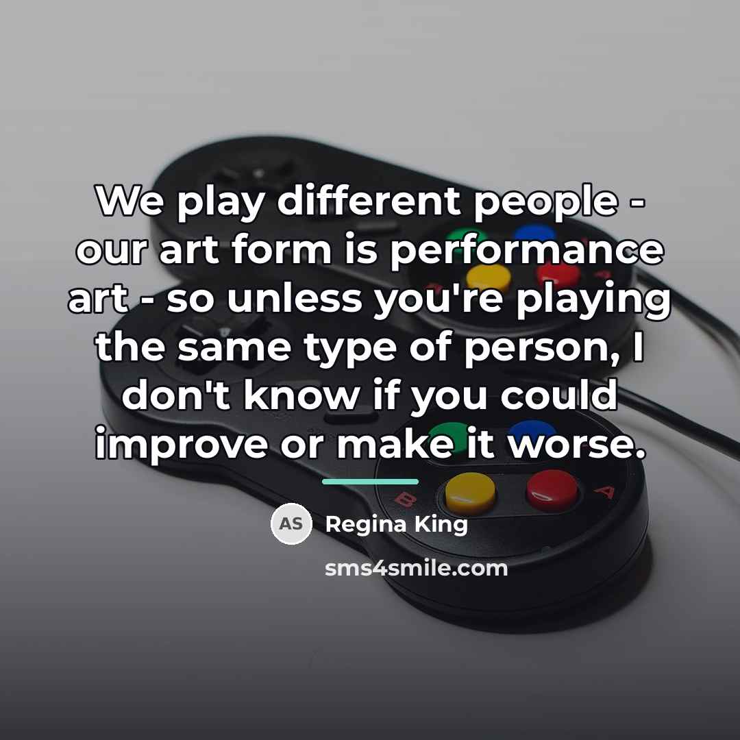 “We play different people - our art form is performance…” quote by Regina King