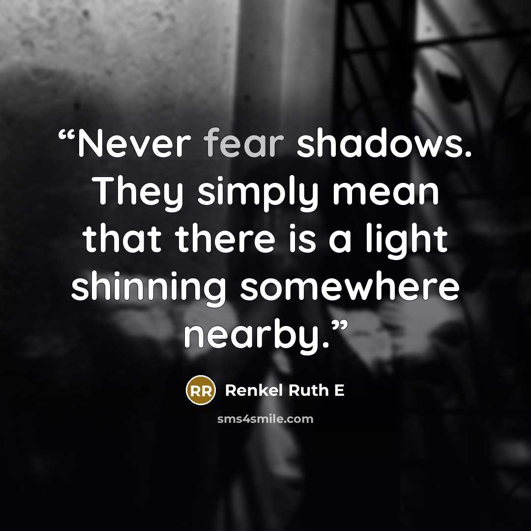 “Never fear shadows. They simply mean that there is a light shinning somewhere nearby.” quote by Renkel Ruth E