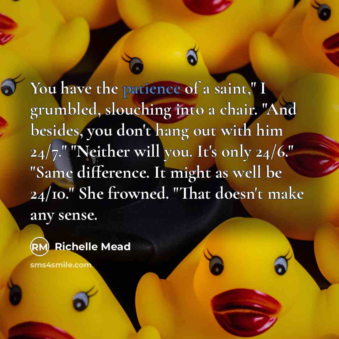 “You have the patience of a saint," I grumbled, slouching…” quote by Richelle Mead