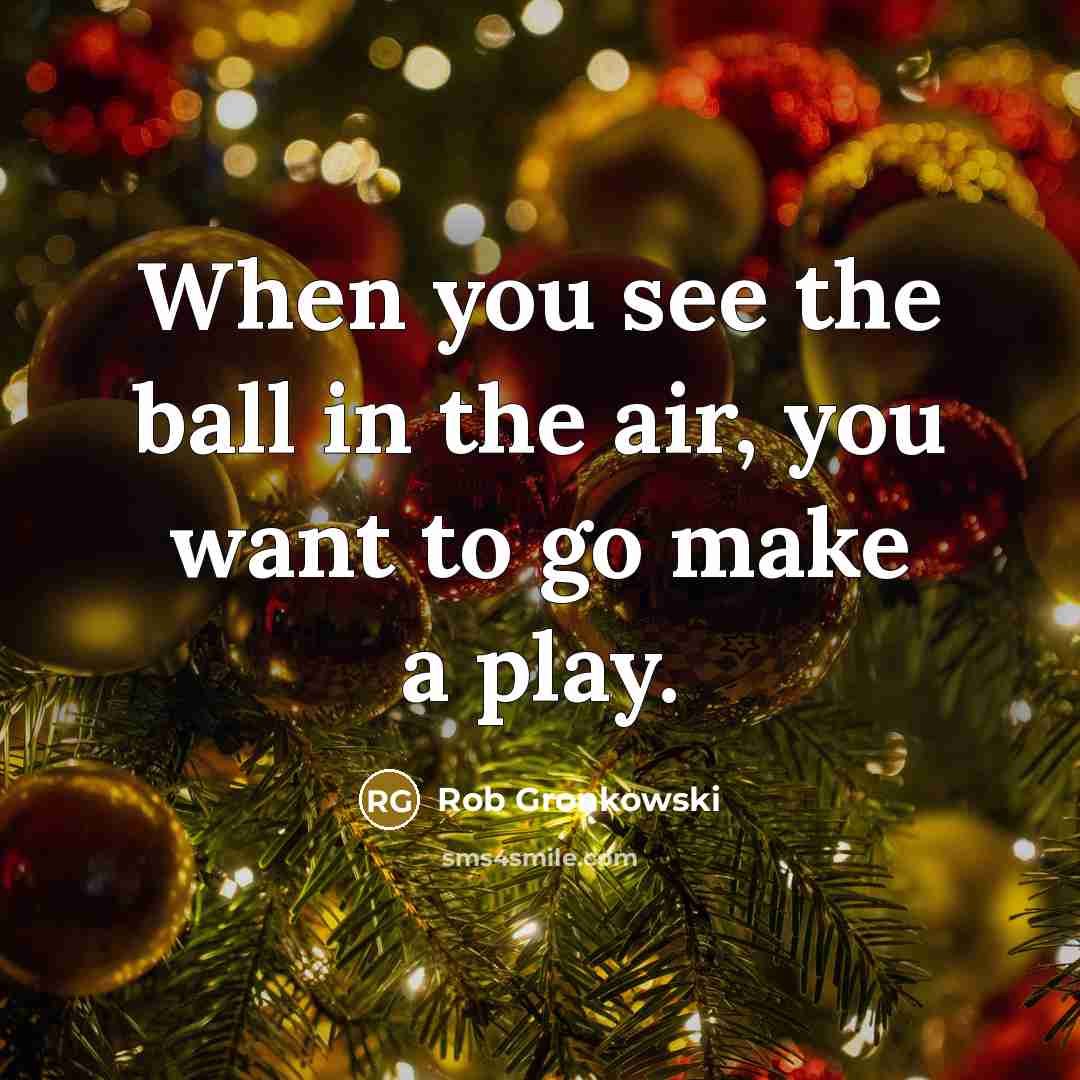 “When you see the ball in the air, you want…” quote by Rob Gronkowski
