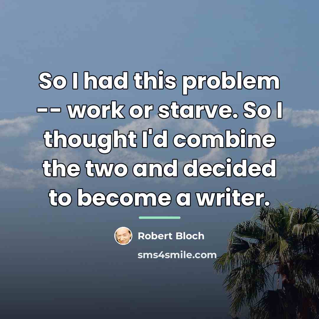 “So I had this problem -- work or starve. So…” quote by Robert Bloch