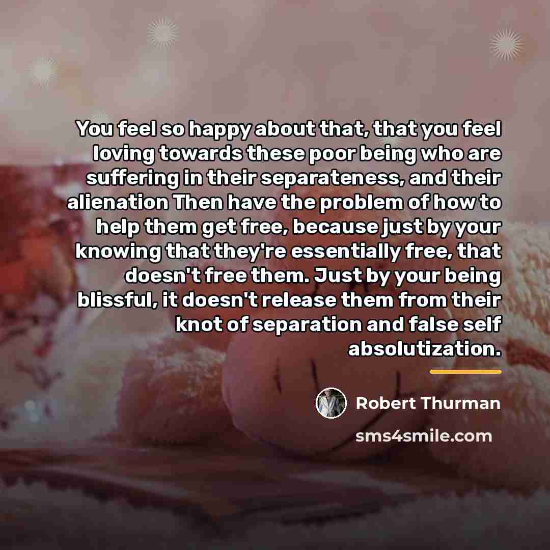 “You feel so happy about that, that you feel loving…” quote by Robert Thurman