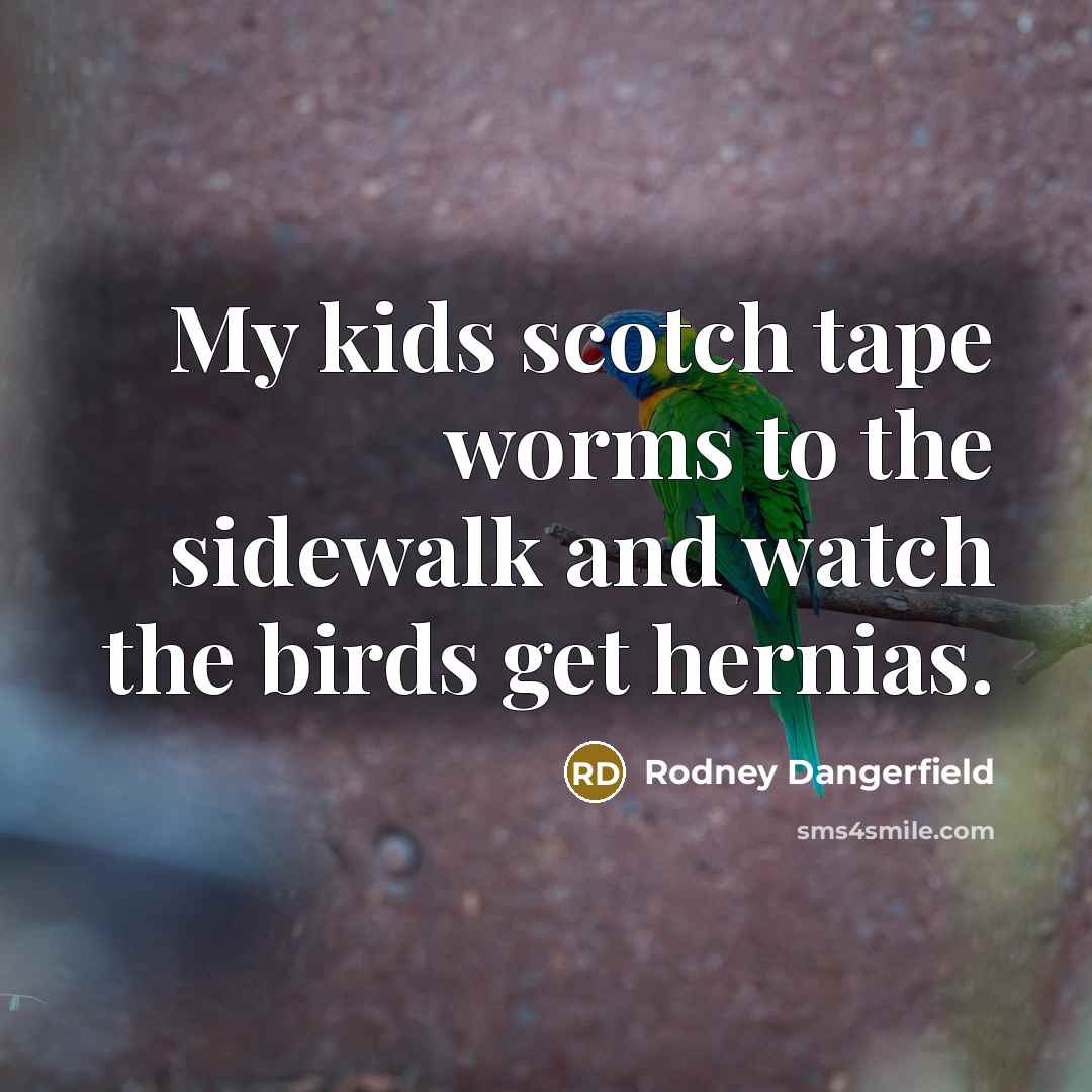 “My kids scotch tape worms to the sidewalk and watch…” quote by Rodney Dangerfield