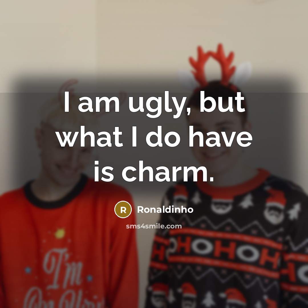 “I am ugly, but what I do have is charm.…” quote by Ronaldinho