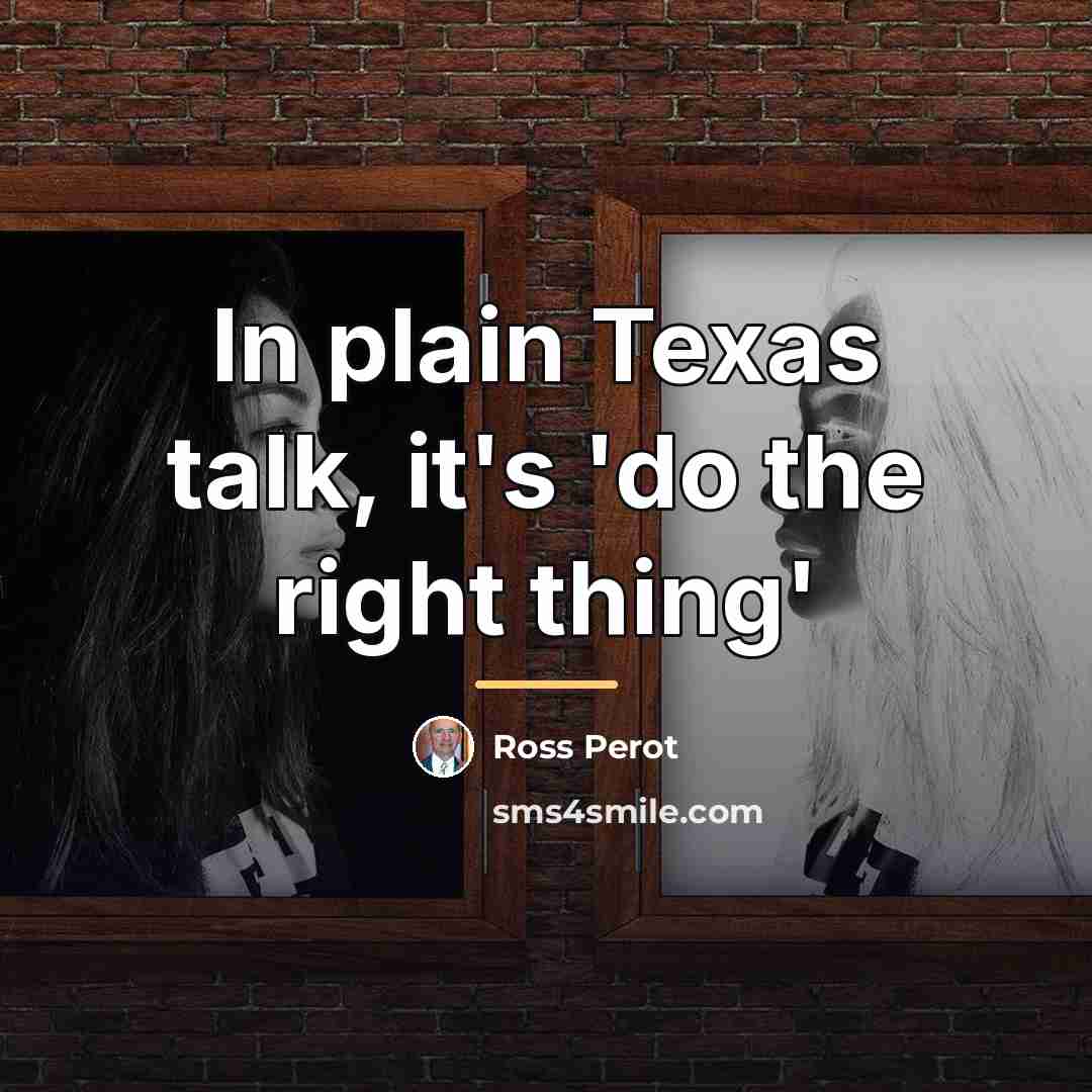 “In plain Texas talk, it's 'do the right thing'…” quote by Ross Perot
