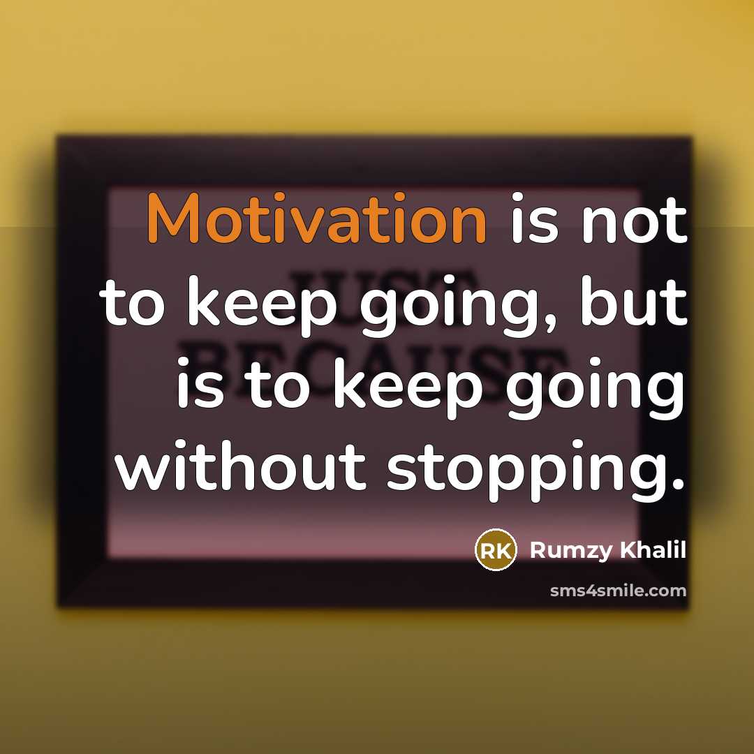 “Motivation is not to keep going, but is to keep going without stopping.” quote by Rumzy Khalil