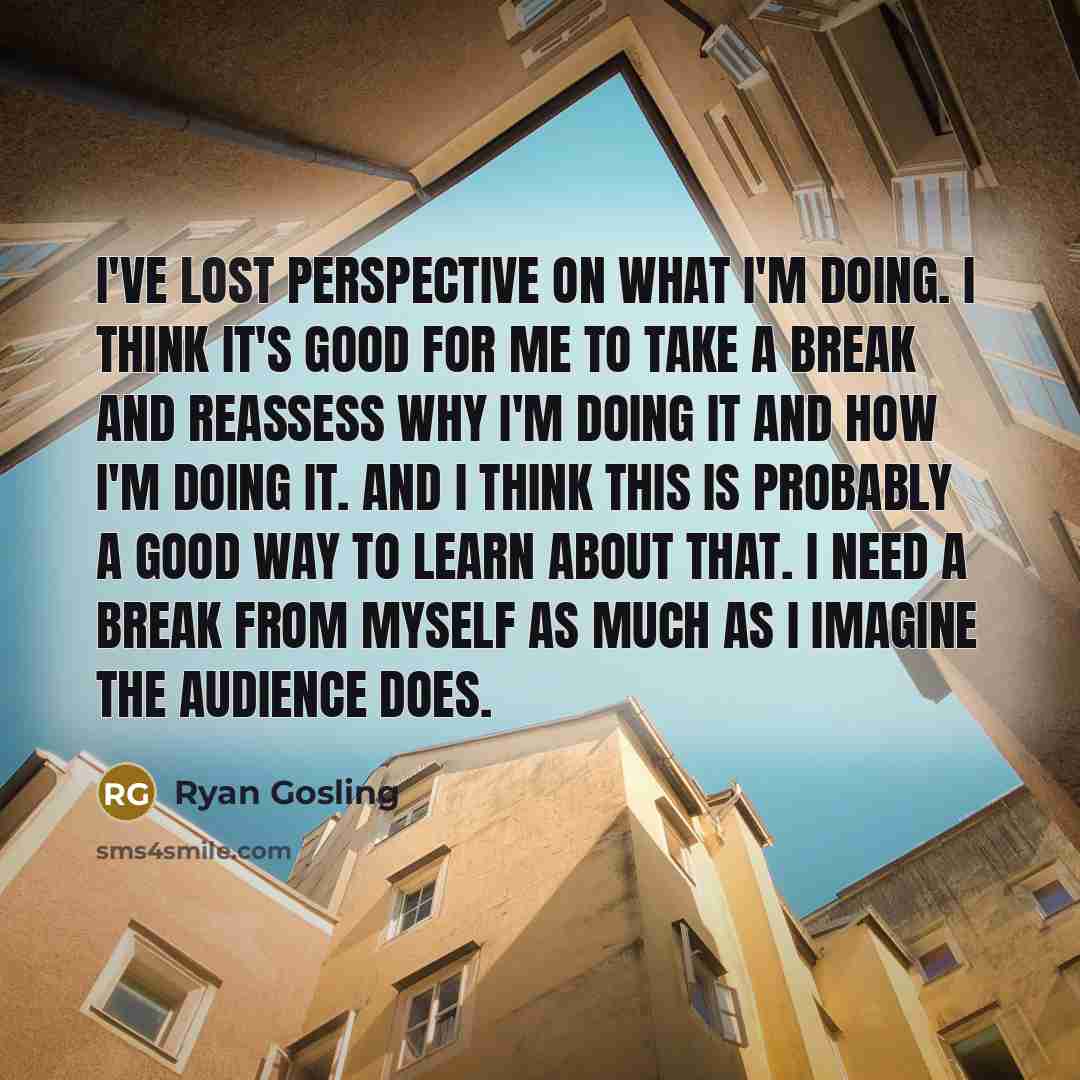 “I've lost perspective on what I'm doing. I think it's…” quote by Ryan Gosling