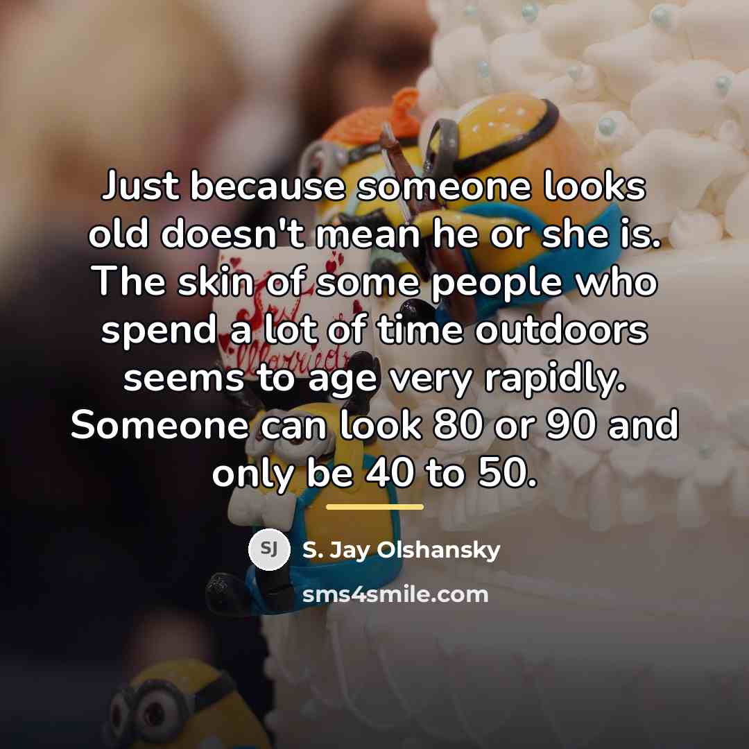 “Just because someone looks old doesn't mean he or she…” quote by S. Jay Olshansky