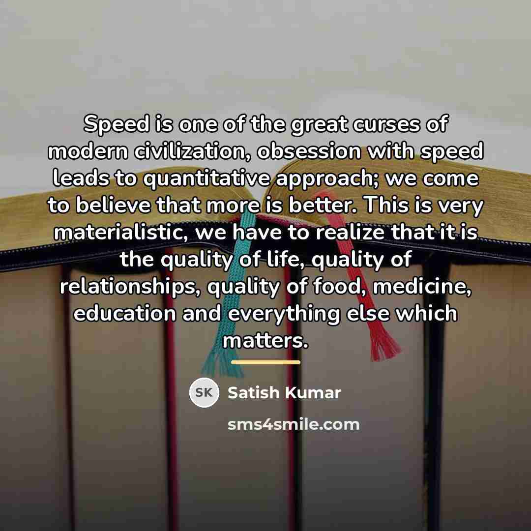 “Speed is one of the great curses of modern civilization,…” quote by Satish Kumar