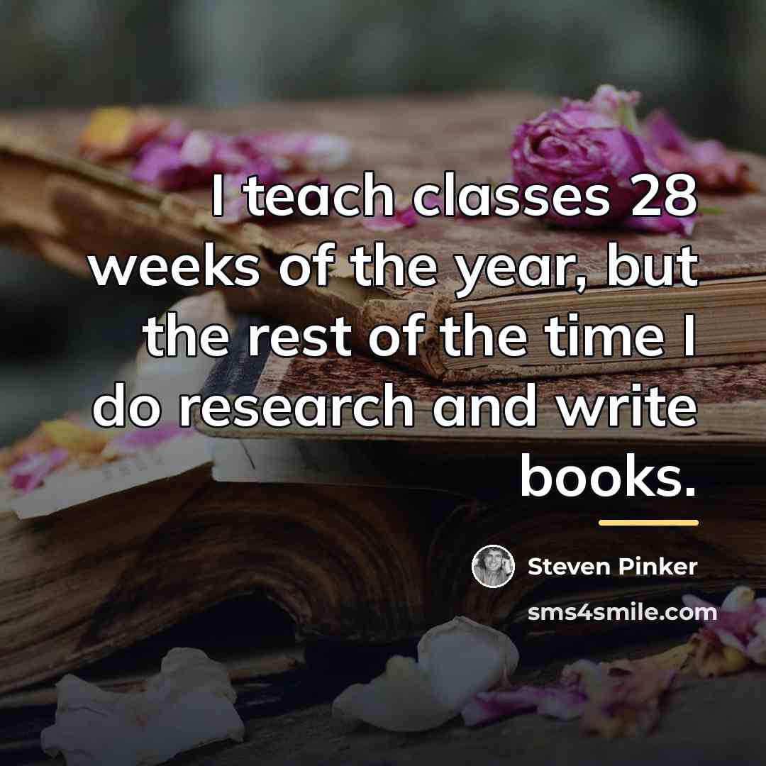 “I teach classes 28 weeks of the year, but the…” quote by Steven Pinker