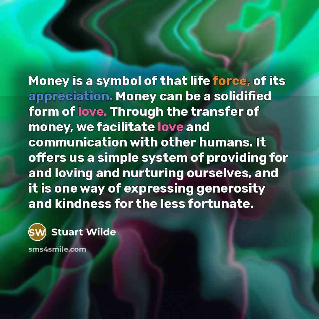 “Money is a symbol of that life force, of its…” quote by Stuart Wilde