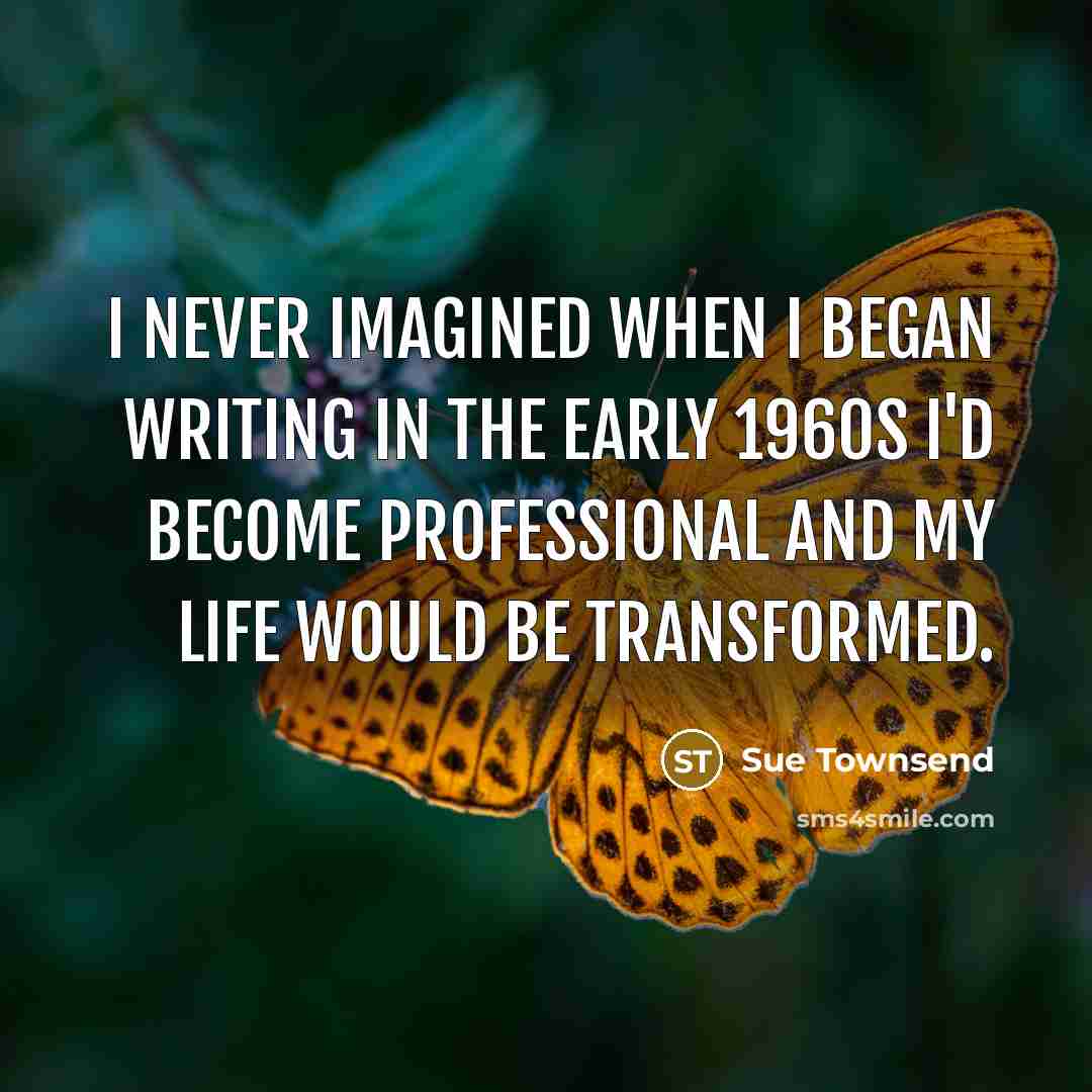 “I never imagined when I began writing in the early…” quote by Sue Townsend