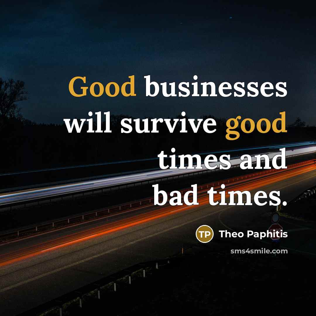 “Good businesses will survive good times and bad times.…” quote by Theo Paphitis