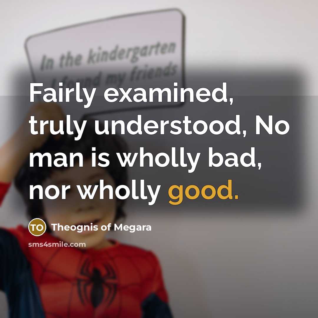 “Fairly examined, truly understood, No man is wholly bad, nor…” quote by Theognis of Megara