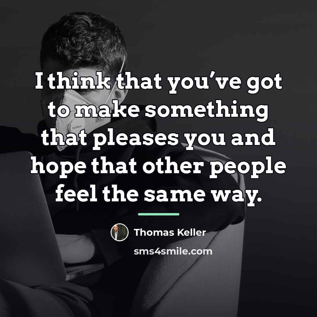 “I think that you’ve got to make something that pleases…” quote by Thomas Keller