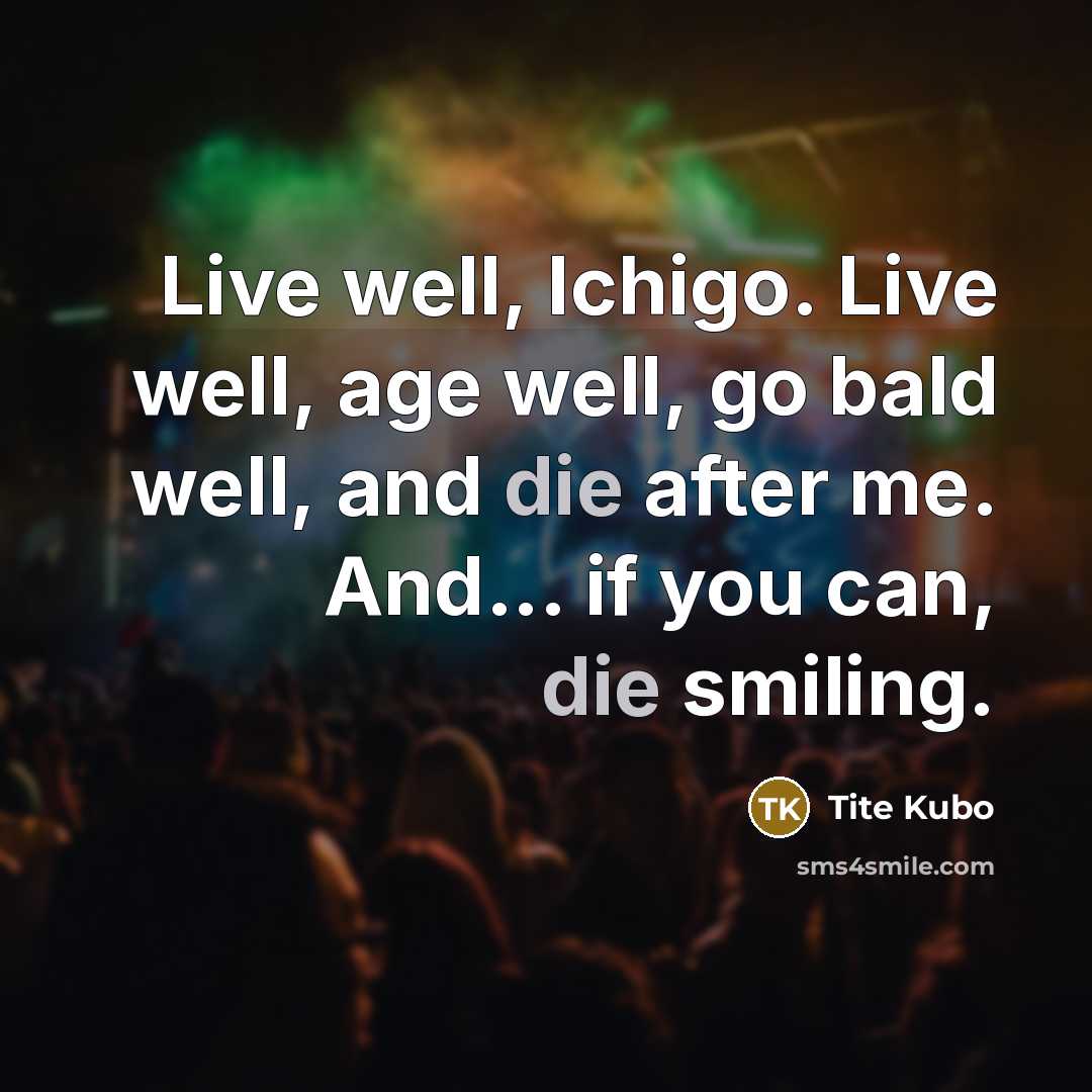 “Live well, Ichigo. Live well, age well, go bald well,…” quote by Tite Kubo