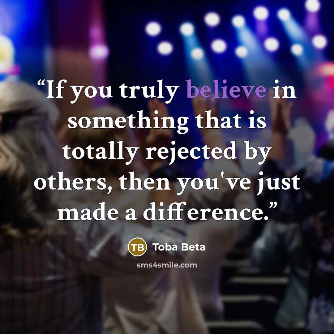 “If you truly believe in something that is totally rejected by others, then you've just made a difference.” quote by Toba Beta