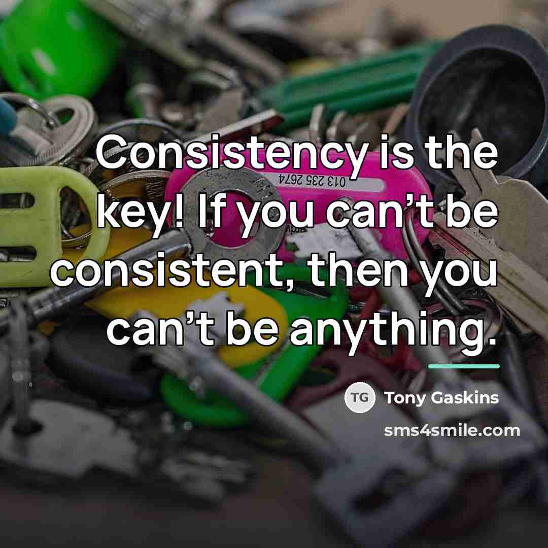 “Consistency is the key! If you can't be consistent, then…” quote by Tony Gaskins