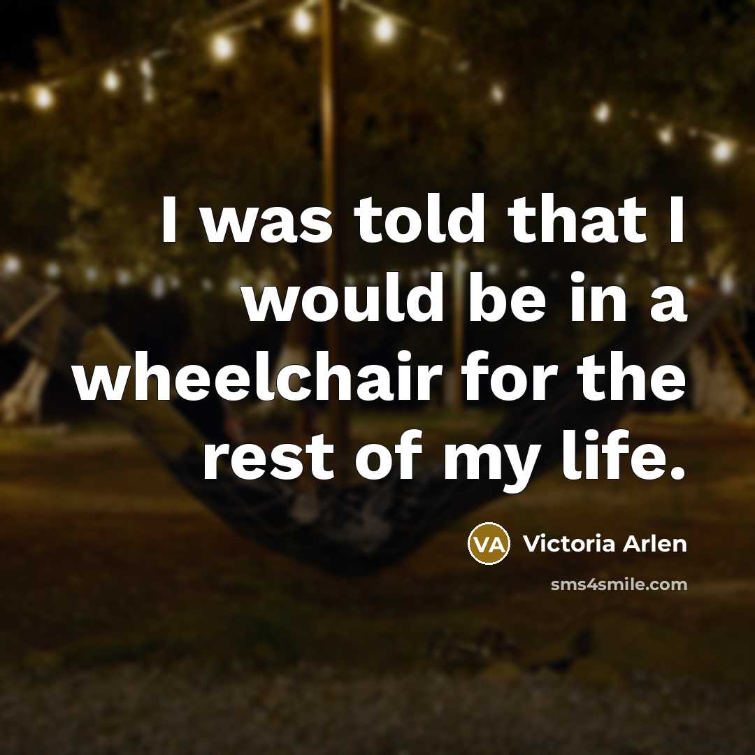 “I was told that I would be in a wheelchair…” quote by Victoria Arlen