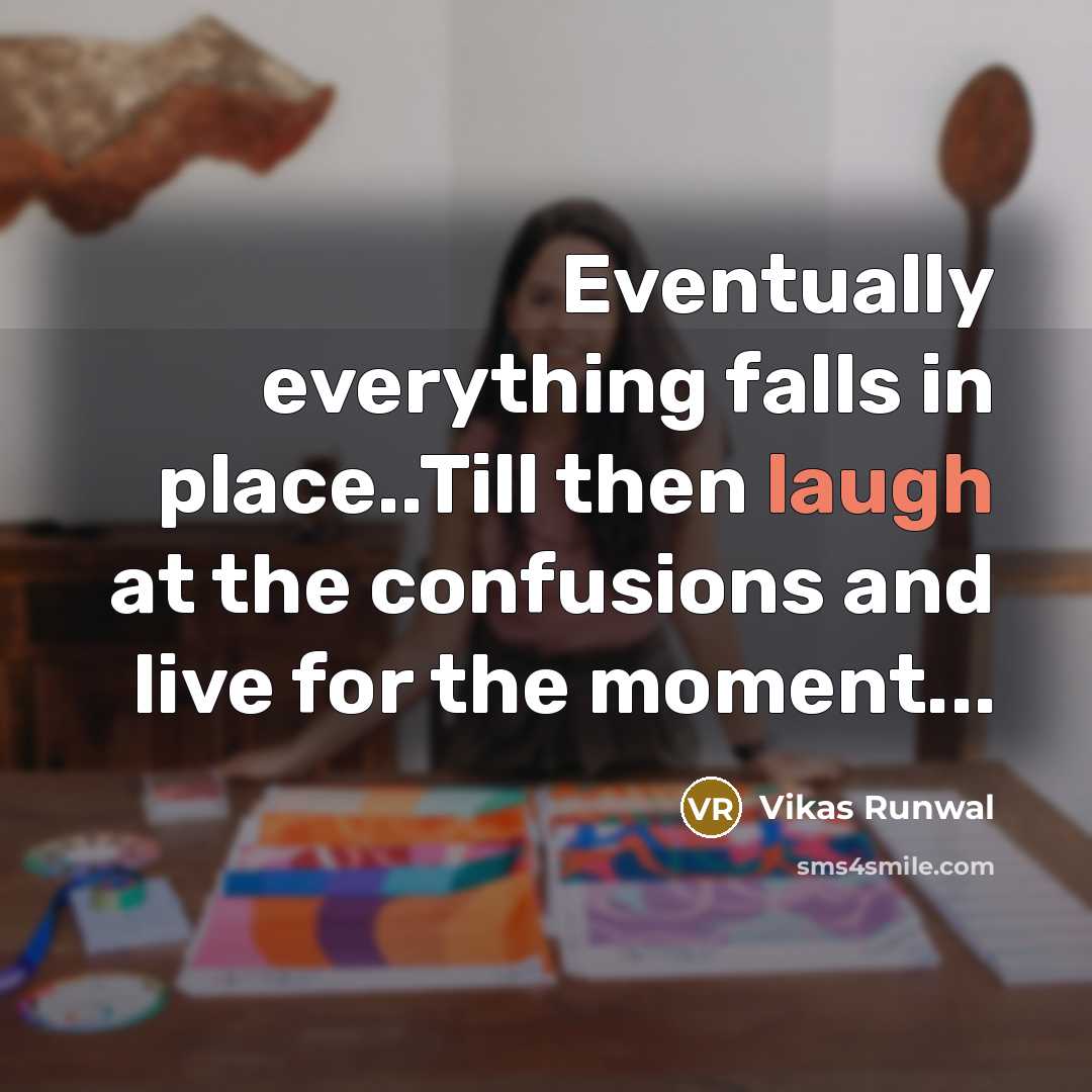 “Eventually everything falls in place..Till then laugh at the confusions and live for the moment...” quote by Vikas Runwal