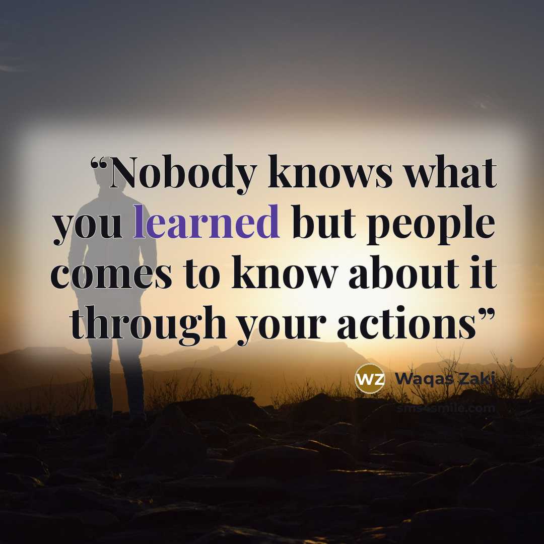 “Nobody knows what you learned but people comes to know about it through your actions” quote by Waqas Zaki