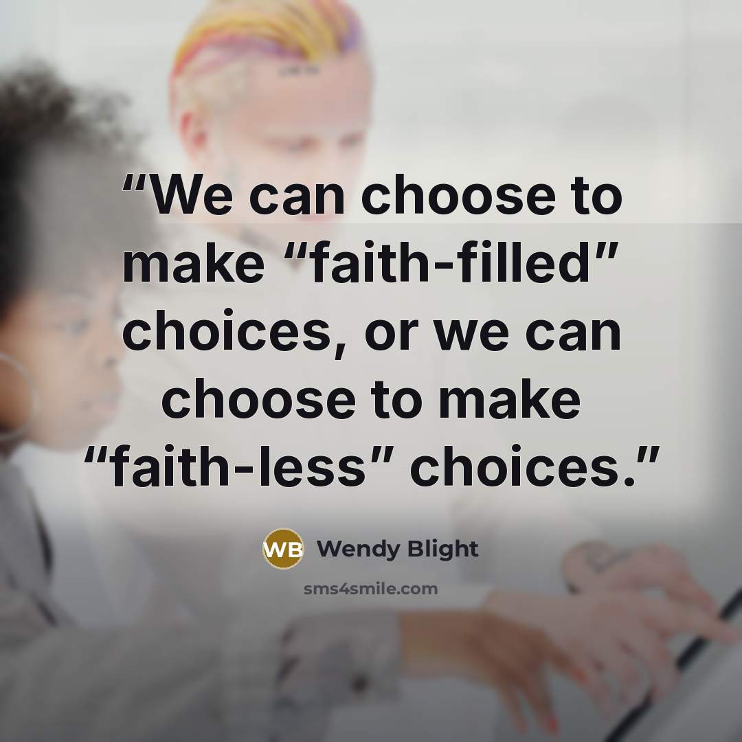 “We can choose to make “faith-filled” choices, or we can choose to make “faith-less” choices.” quote by Wendy Blight