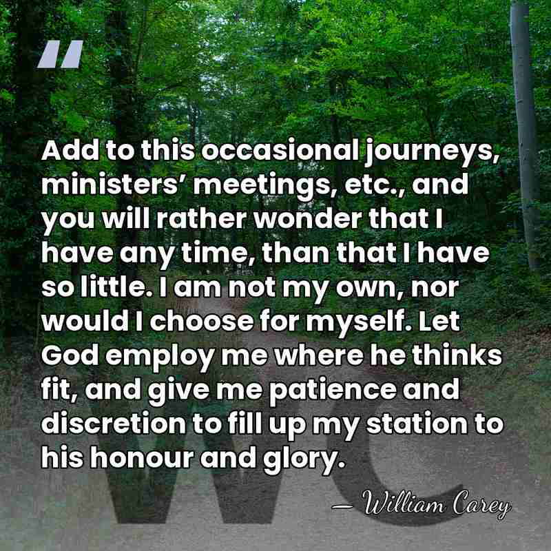 Add to this occasional journeys, ministers’ meetings, etc., and you will rather&hellip; - William Carey