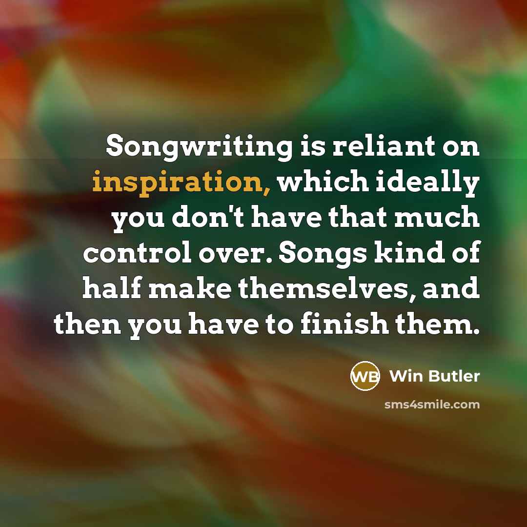 “Songwriting is reliant on inspiration, which ideally you don't have…” quote by Win Butler