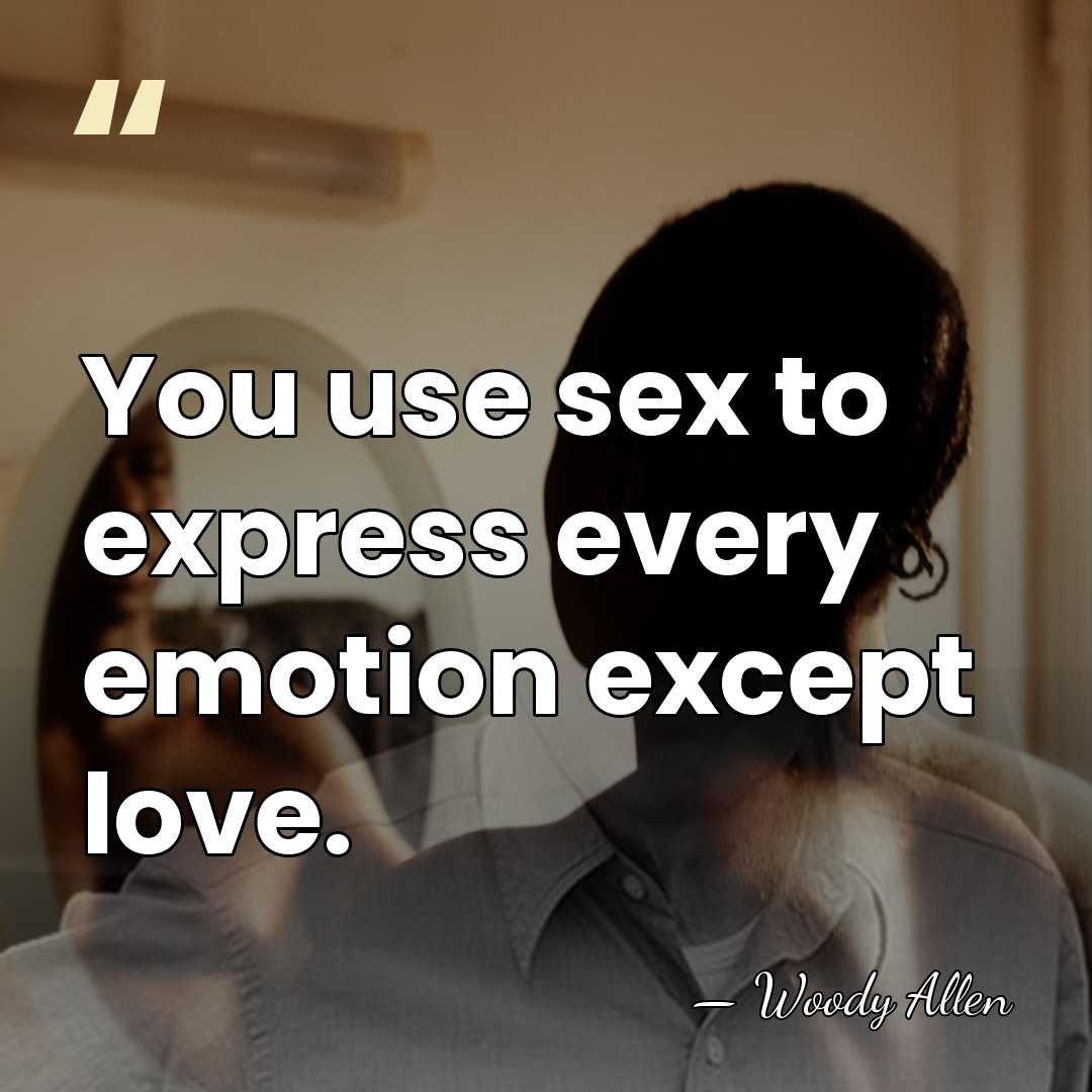 You use sex to express every emotion except love. - Woody Allen