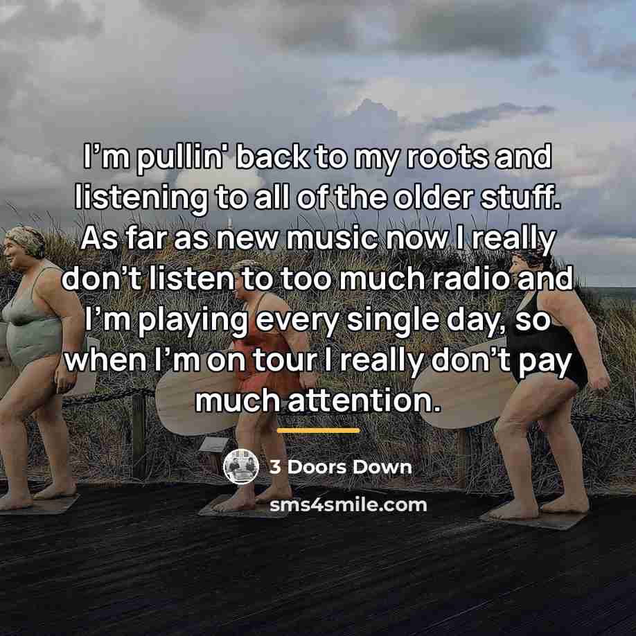“I'm pullin' back to my roots and listening to all…” quote by 3 Doors Down